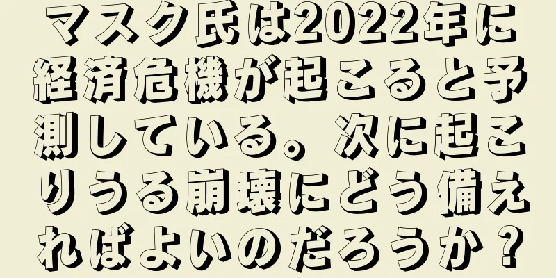 マスク氏は2022年に経済危機が起こると予測している。次に起こりうる崩壊にどう備えればよいのだろうか？