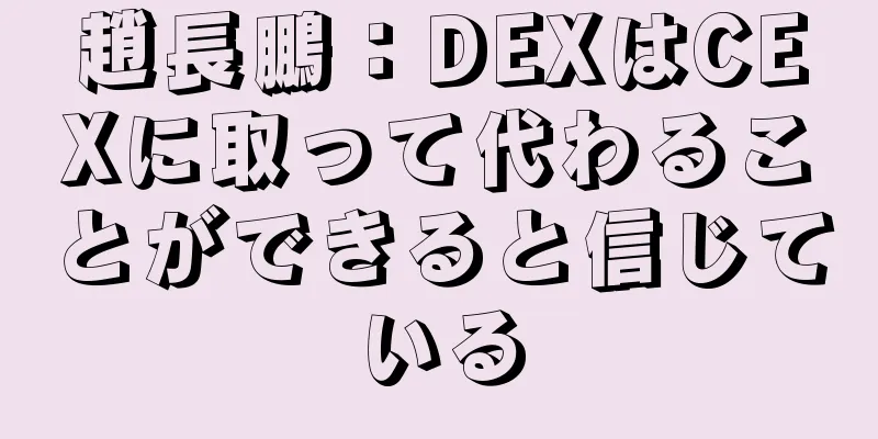 趙長鵬：DEXはCEXに取って代わることができると信じている