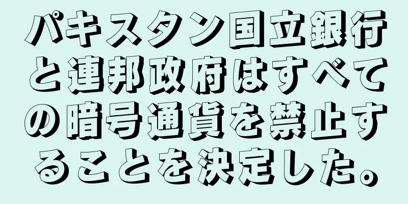 パキスタン国立銀行と連邦政府はすべての暗号通貨を禁止することを決定した。