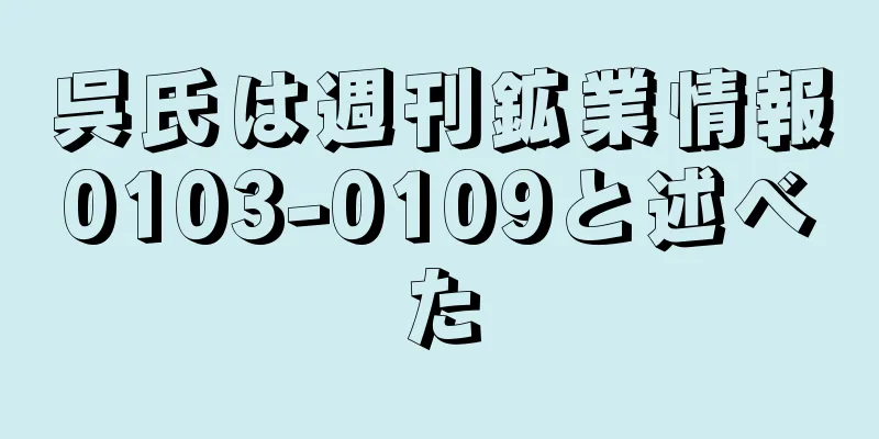 呉氏は週刊鉱業情報0103-0109と述べた