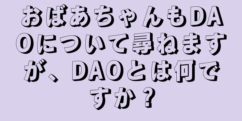 おばあちゃんもDAOについて尋ねますが、DAOとは何ですか？