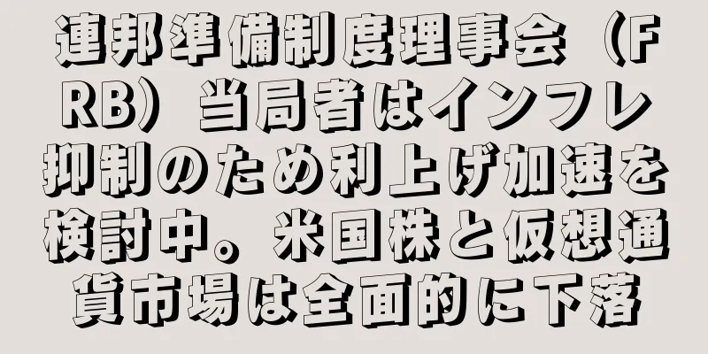 連邦準備制度理事会（FRB）当局者はインフレ抑制のため利上げ加速を検討中。米国株と仮想通貨市場は全面的に下落