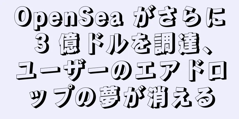 OpenSea がさらに 3 億ドルを調達、ユーザーのエアドロップの夢が消える