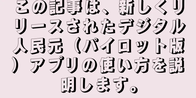 この記事は、新しくリリースされたデジタル人民元（パイロット版）アプリの使い方を説明します。