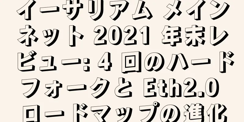 イーサリアム メインネット 2021 年末レビュー: 4 回のハードフォークと Eth2.0 ロードマップの進化