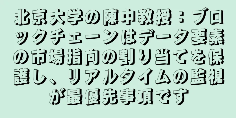 北京大学の陳中教授：ブロックチェーンはデータ要素の市場指向の割り当てを保護し、リアルタイムの監視が最優先事項です