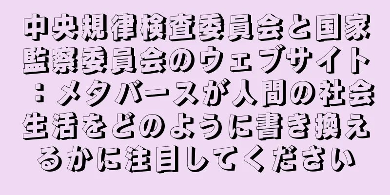 中央規律検査委員会と国家監察委員会のウェブサイト：メタバースが人間の社会生活をどのように書き換えるかに注目してください