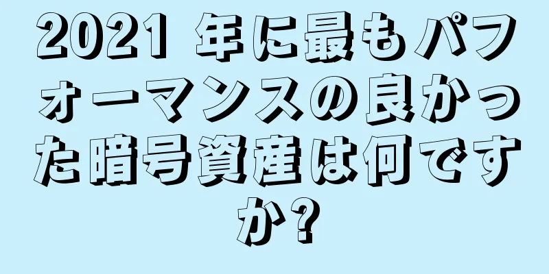 2021 年に最もパフォーマンスの良かった暗号資産は何ですか?