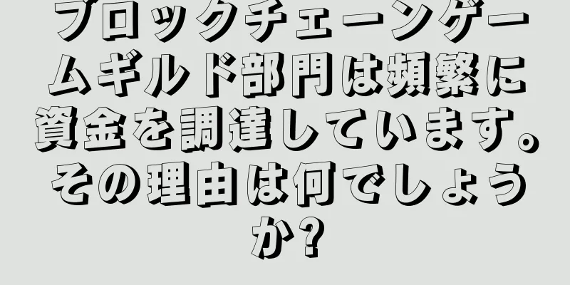 ブロックチェーンゲームギルド部門は頻繁に資金を調達しています。その理由は何でしょうか?