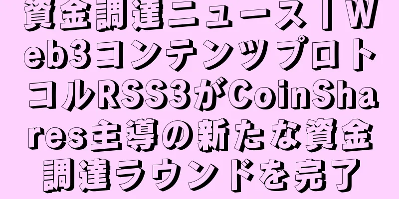 資金調達ニュース丨Web3コンテンツプロトコルRSS3がCoinShares主導の新たな資金調達ラウンドを完了