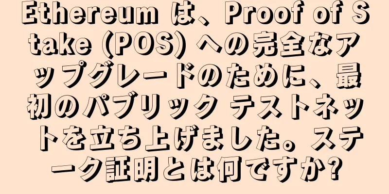Ethereum は、Proof of Stake (POS) への完全なアップグレードのために、最初のパブリック テストネットを立ち上げました。ステーク証明とは何ですか?