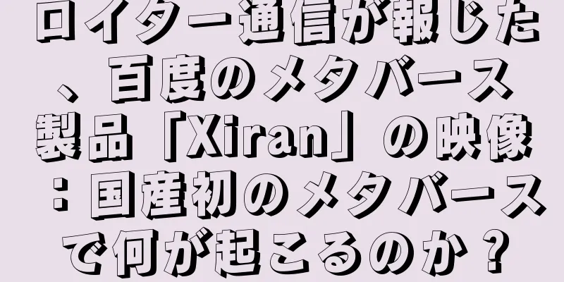 ロイター通信が報じた、百度のメタバース製品「Xiran」の映像：国産初のメタバースで何が起こるのか？