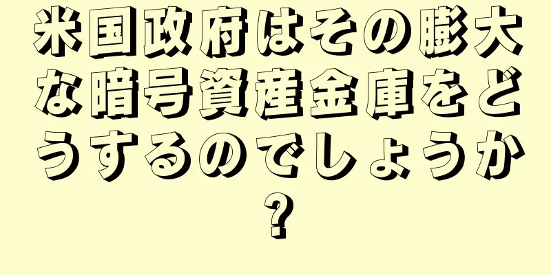 米国政府はその膨大な暗号資産金庫をどうするのでしょうか?