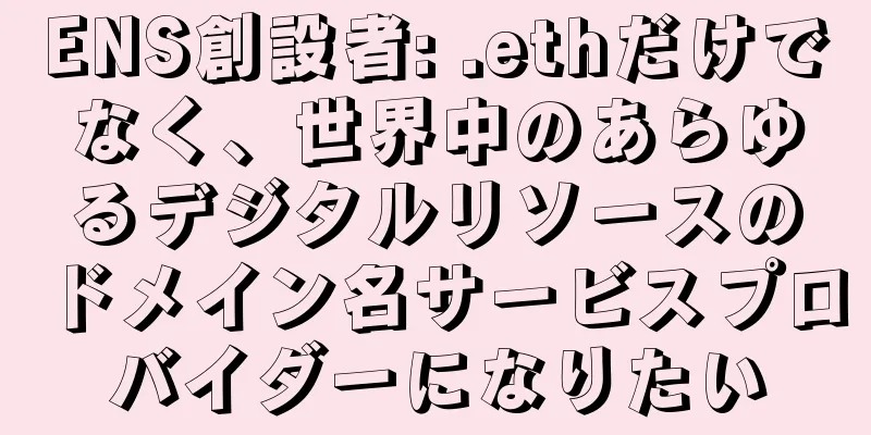 ENS創設者: .ethだけでなく、世界中のあらゆるデジタルリソースのドメイン名サービスプロバイダーになりたい