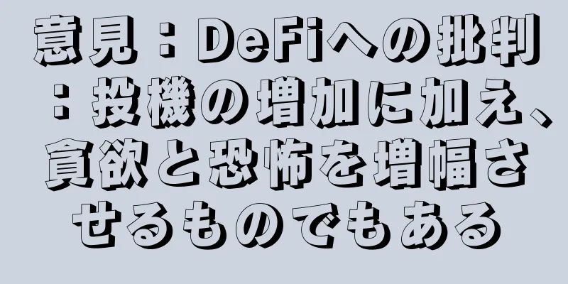 意見：DeFiへの批判：投機の増加に加え、貪欲と恐怖を増幅させるものでもある
