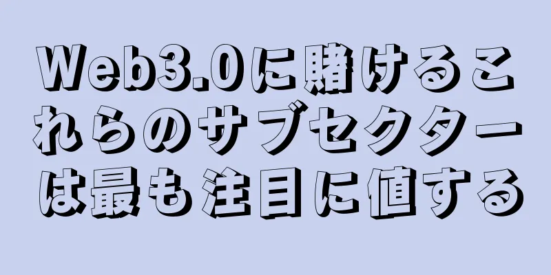 Web3.0に賭けるこれらのサブセクターは最も注目に値する