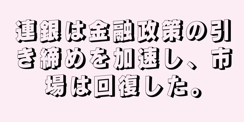 連銀は金融政策の引き締めを加速し、市場は回復した。