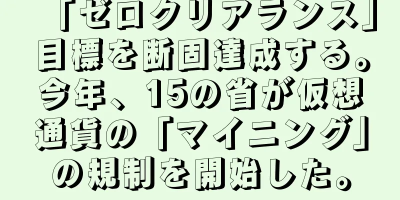 「ゼロクリアランス」目標を断固達成する。今年、15の省が仮想通貨の「マイニング」の規制を開始した。