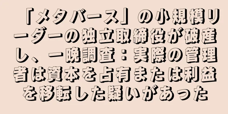 「メタバース」の小規模リーダーの独立取締役が破産し、一晩調査：実際の管理者は資本を占有または利益を移転した疑いがあった