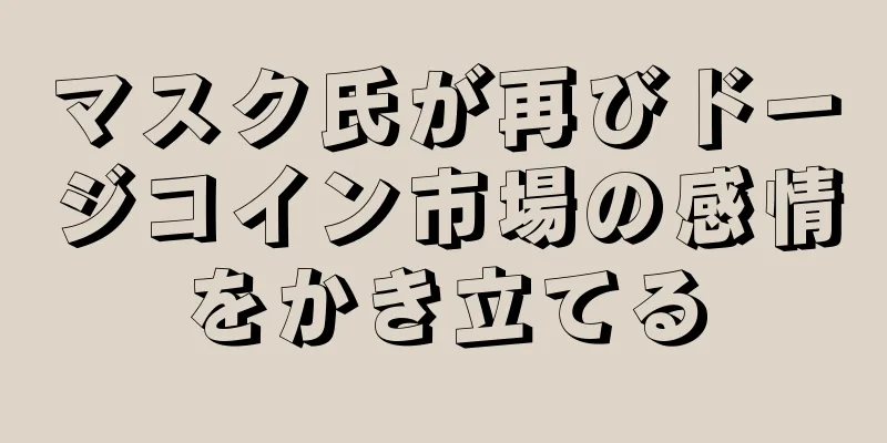 マスク氏が再びドージコイン市場の感情をかき立てる