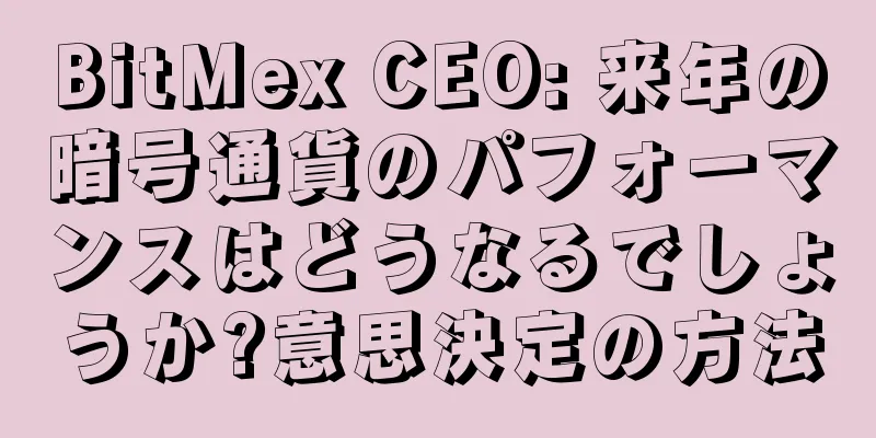 BitMex CEO: 来年の暗号通貨のパフォーマンスはどうなるでしょうか?意思決定の方法