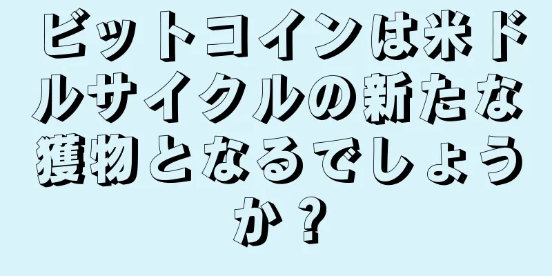 ビットコインは米ドルサイクルの新たな獲物となるでしょうか？