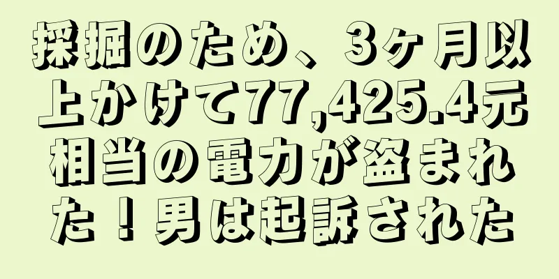 採掘のため、3ヶ月以上かけて77,425.4元相当の電力が盗まれた！男は起訴された