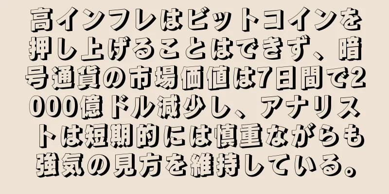 高インフレはビットコインを押し上げることはできず、暗号通貨の市場価値は7日間で2000億ドル減少し、アナリストは短期的には慎重ながらも強気の見方を維持している。