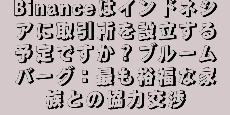 Binanceはインドネシアに取引所を設立する予定ですか？ブルームバーグ：最も裕福な家族との協力交渉