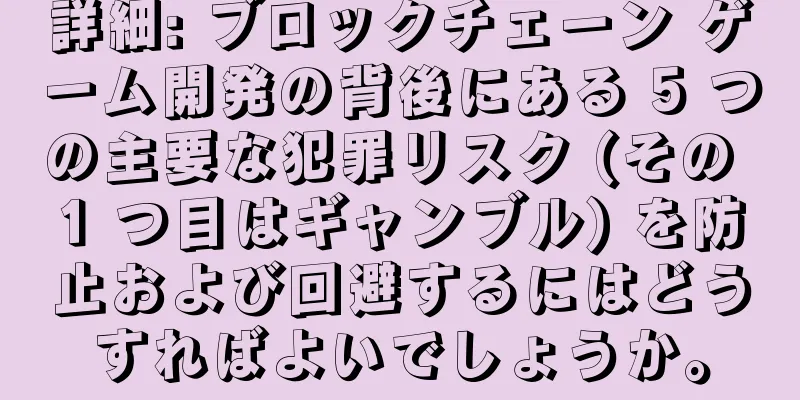詳細: ブロックチェーン ゲーム開発の背後にある 5 つの主要な犯罪リスク (その 1 つ目はギャンブル) を防止および回避するにはどうすればよいでしょうか。