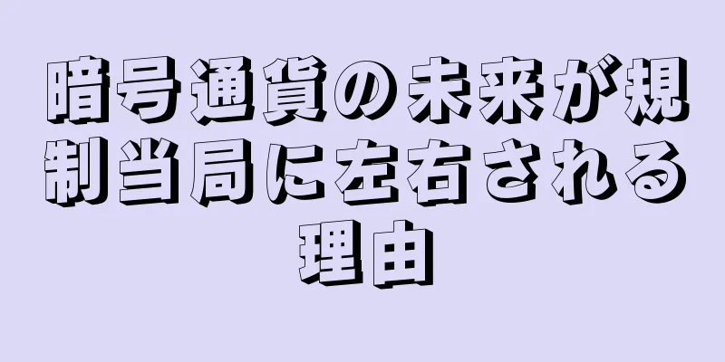 暗号通貨の未来が規制当局に左右される理由