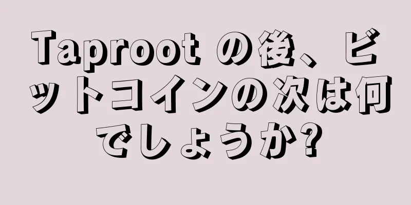 Taproot の後、ビットコインの次は何でしょうか?