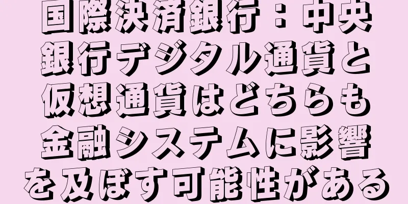 国際決済銀行：中央銀行デジタル通貨と仮想通貨はどちらも金融システムに影響を及ぼす可能性がある