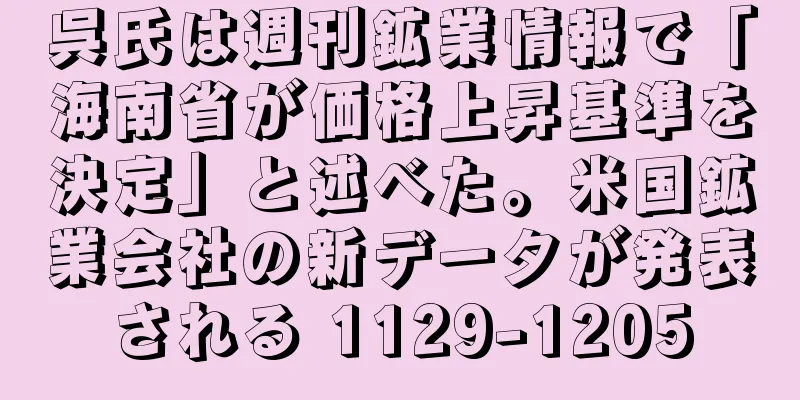 呉氏は週刊鉱業情報で「海南省が価格上昇基準を決定」と述べた。米国鉱業会社の新データが発表される 1129-1205