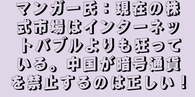 マンガー氏：現在の株式市場はインターネットバブルよりも狂っている。中国が暗号通貨を禁止するのは正しい！