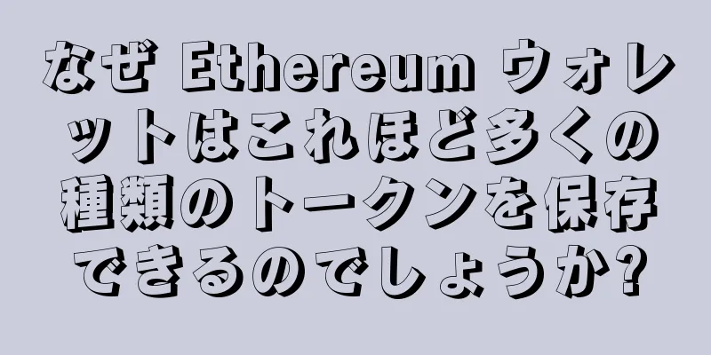 なぜ Ethereum ウォレットはこれほど多くの種類のトークンを保存できるのでしょうか?