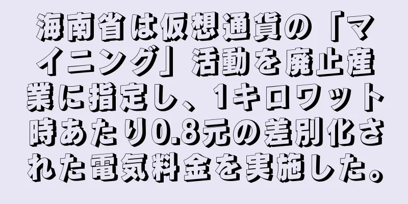 海南省は仮想通貨の「マイニング」活動を廃止産業に指定し、1キロワット時あたり0.8元の差別化された電気料金を実施した。