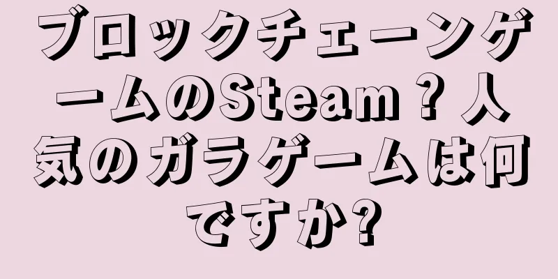 ブロックチェーンゲームのSteam？人気のガラゲームは何ですか?