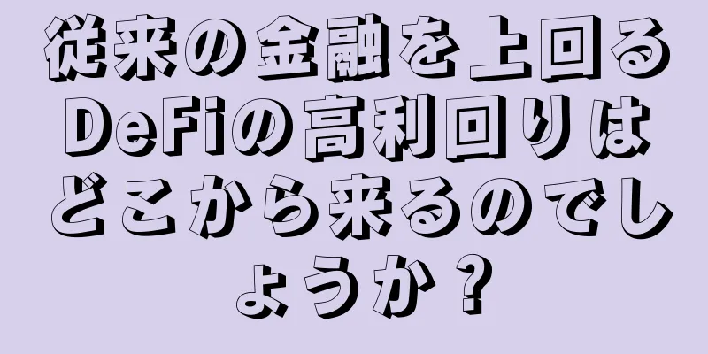 従来の金融を上回るDeFiの高利回りはどこから来るのでしょうか？