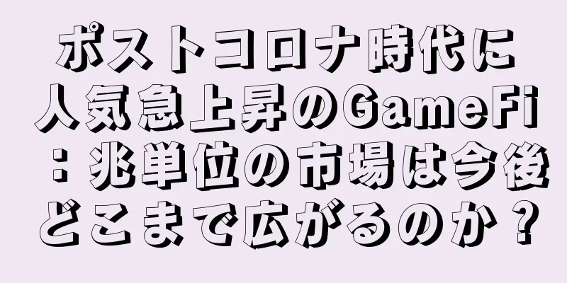 ポストコロナ時代に人気急上昇のGameFi：兆単位の市場は今後どこまで広がるのか？