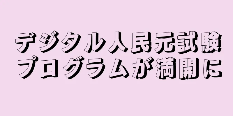 デジタル人民元試験プログラムが満開に
