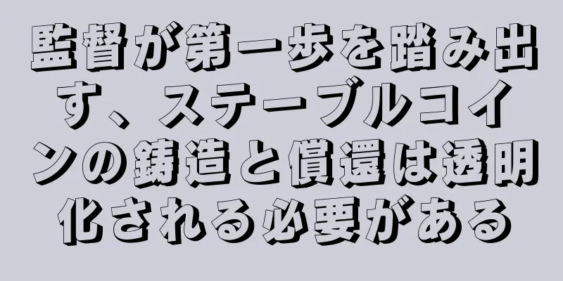 監督が第一歩を踏み出す、ステーブルコインの鋳造と償還は透明化される必要がある
