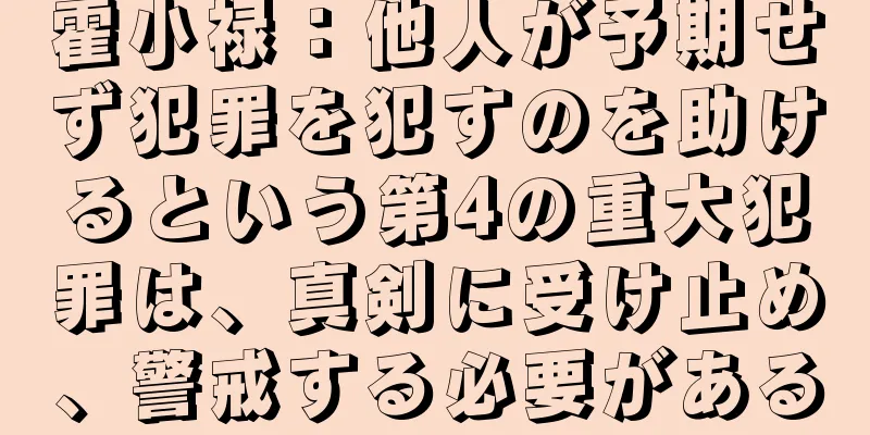 霍小禄：他人が予期せず犯罪を犯すのを助けるという第4の重大犯罪は、真剣に受け止め、警戒する必要がある