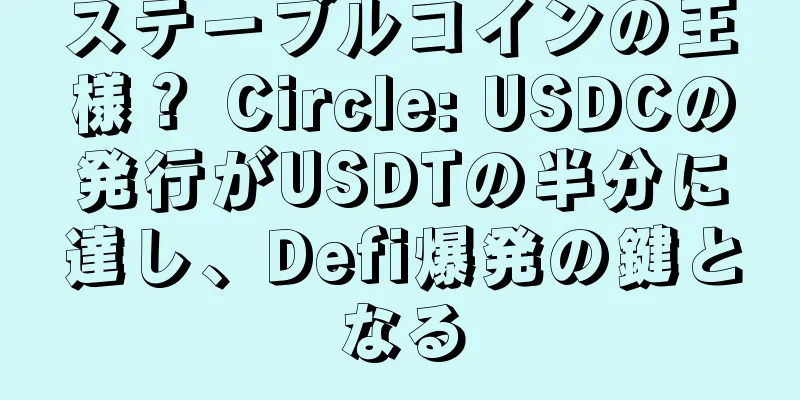 ステーブルコインの王様？ Circle: USDCの発行がUSDTの半分に達し、Defi爆発の鍵となる