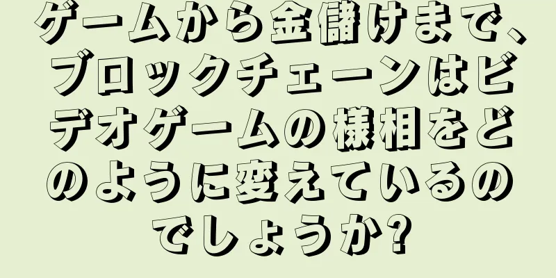 ゲームから金儲けまで、ブロックチェーンはビデオゲームの様相をどのように変えているのでしょうか?