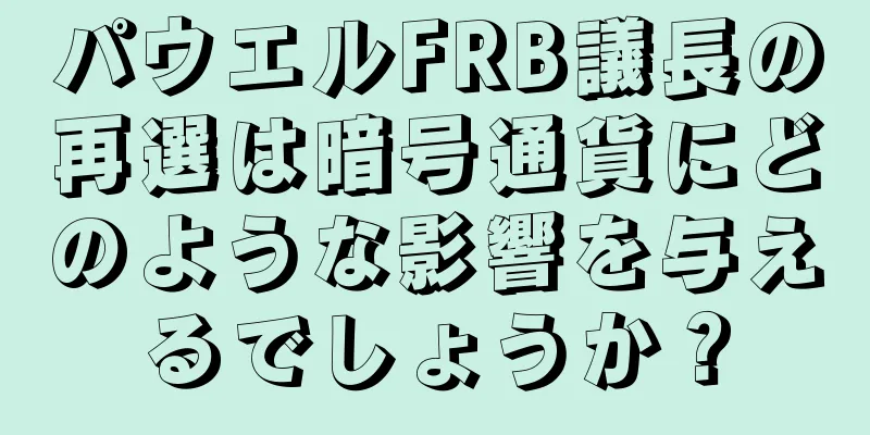 パウエルFRB議長の再選は暗号通貨にどのような影響を与えるでしょうか？