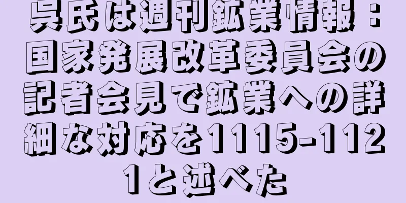 呉氏は週刊鉱業情報：国家発展改革委員会の記者会見で鉱業への詳細な対応を1115-1121と述べた