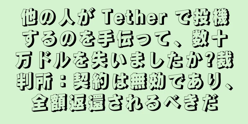 他の人が Tether で投機するのを手伝って、数十万ドルを失いましたか?裁判所：契約は無効であり、全額返還されるべきだ