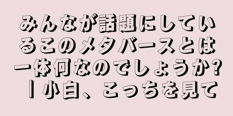 みんなが話題にしているこのメタバースとは一体何なのでしょうか? ｜小白、こっちを見て