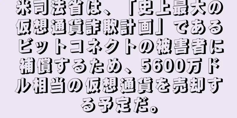 米司法省は、「史上最大の仮想通貨詐欺計画」であるビットコネクトの被害者に補償するため、5600万ドル相当の仮想通貨を売却する予定だ。